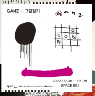 [Space ISU] GANZ – 그림일기 (2022.2.9 – 5.8)