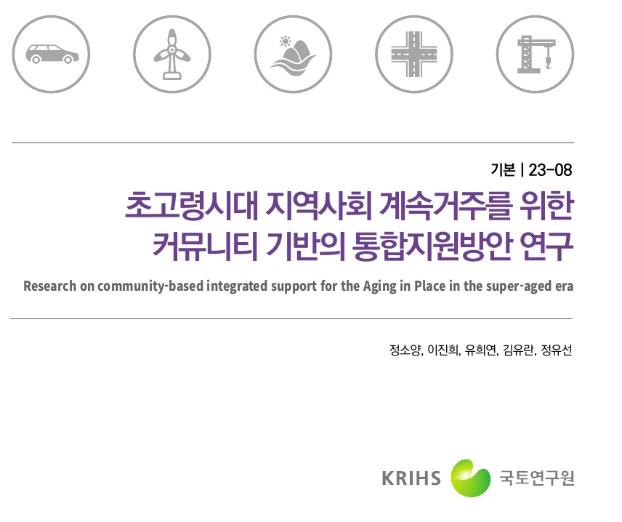 초고령시대 지역사회 계속거주를 위한 커뮤니티 기반의 통합지원방안 연구 - 국토연구원, 2023