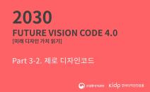 2030 Future Vision Code 4.0_미래 디자인 가치 읽기_Part 3-2. 제로 디자인코드