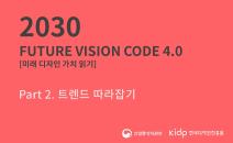 2030 Future Vision Code 4.0_미래 디자인 가치 읽기_Part 2. 트렌드 따라잡기