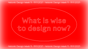 헬싱키 디자인위크 2021_‘What is wise to design now?’