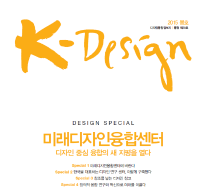 K-DESIGN, 특집 : 미래디자인융합센터, 디자인 중심 융합의 새 지평을 열다 - 20호(최종호). 2015년봄