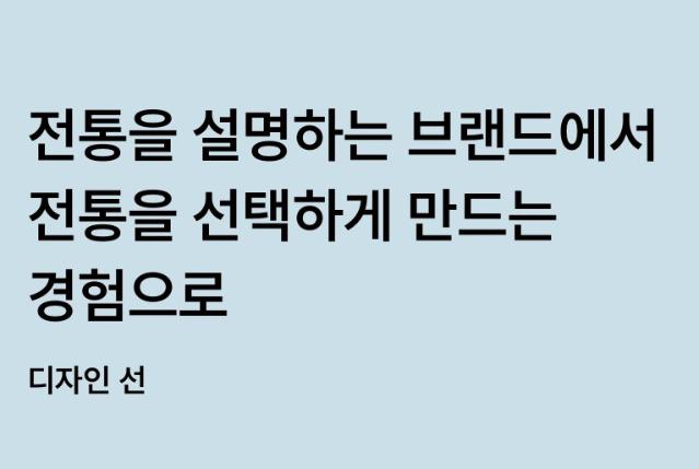 전통을 설명하는 브랜드에서 전통을 선택하게 만드는 경험으로 - 디자인 선